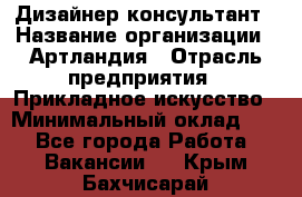 Дизайнер-консультант › Название организации ­ Артландия › Отрасль предприятия ­ Прикладное искусство › Минимальный оклад ­ 1 - Все города Работа » Вакансии   . Крым,Бахчисарай